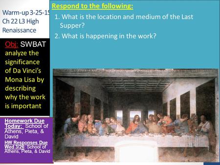 Warm-up 3-25-15 Ch 22 L3 High Renaissance Respond to the following: 1. What is the location and medium of the Last Supper? 2. What is happening in the.