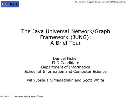 Department of Computer Science, University of California, Irvine Site Visit for UC Irvine KD-D Project, April 21 st 2004 The Java Universal Network/Graph.