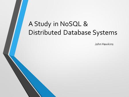 A Study in NoSQL & Distributed Database Systems John Hawkins.