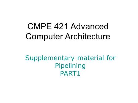 CMPE 421 Advanced Computer Architecture Supplementary material for Pipelining PART1.