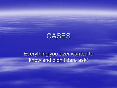 CASES Everything you ever wanted to know and didn’t dare ask!
