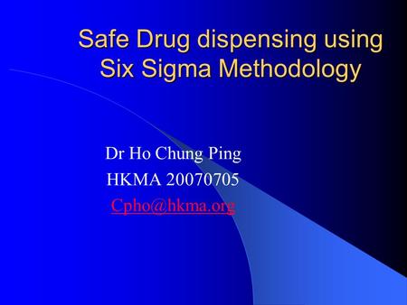 Safe Drug dispensing using Six Sigma Methodology Dr Ho Chung Ping HKMA 20070705