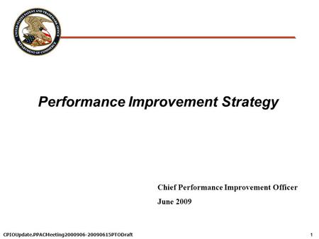 1 CPIOUpdate.PPACMeeting2000906-20090615PTODraft Performance Improvement Strategy Chief Performance Improvement Officer June 2009.