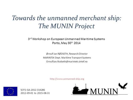 SCP2-GA-2012-314286 2012-09-01 to 2015-08-31 Towards the unmanned merchant ship: The MUNIN Project Ørnulf Jan RØDSETH, Research Director MARINTEK Dept.