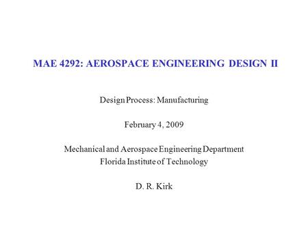 MAE 4292: AEROSPACE ENGINEERING DESIGN II Design Process: Manufacturing February 4, 2009 Mechanical and Aerospace Engineering Department Florida Institute.