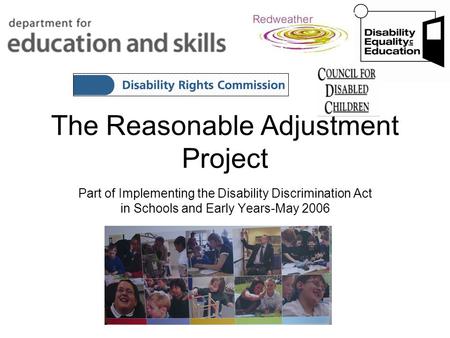 The Reasonable Adjustment Project Part of Implementing the Disability Discrimination Act in Schools and Early Years-May 2006.