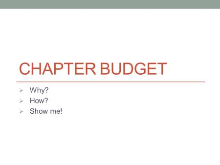 CHAPTER BUDGET  Why?  How?  Show me!. Chapter Budget - Why budget? Establish priorities Shows what you can afford Communicates reimbursement plans.