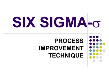SIX SIGMA-  PROCESS IMPROVEMENT TECHNIQUE. Business Goal :- To ultimately transform all transactions into monetary gains through customer's satisfaction.