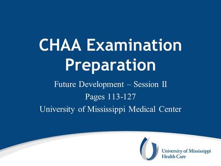 CHAA Examination Preparation Future Development – Session II Pages 113-127 University of Mississippi Medical Center.