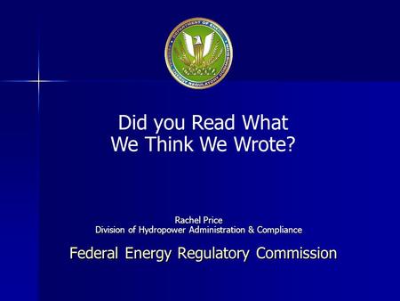 Federal Energy Regulatory Commission Did you Read What We Think We Wrote? Rachel Price Division of Hydropower Administration & Compliance.