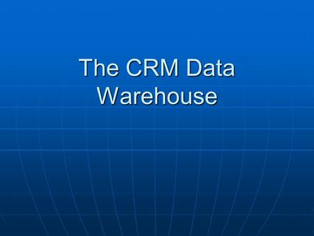 The CRM Data Warehouse. I. Introduction to data warehouse II. Data warehouse architecture III. Data and process models.