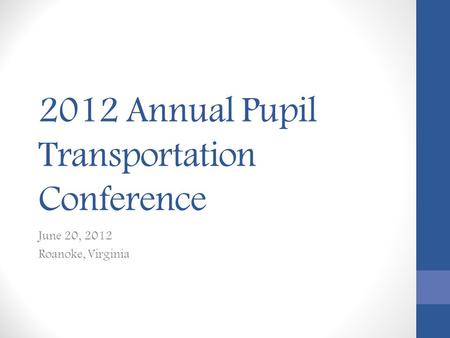 2012 Annual Pupil Transportation Conference June 20, 2012 Roanoke, Virginia.