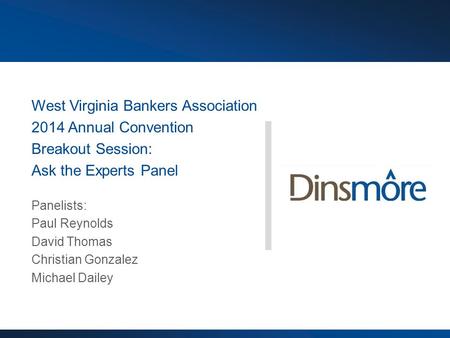 West Virginia Bankers Association 2014 Annual Convention Breakout Session: Ask the Experts Panel Panelists: Paul Reynolds David Thomas Christian Gonzalez.