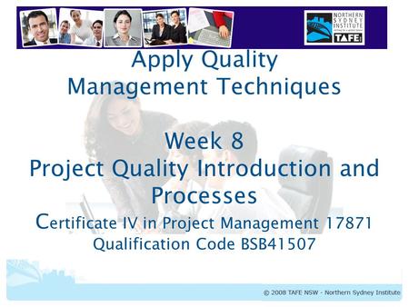 Apply Quality Management Techniques Week 8 Project Quality Introduction and Processes Certificate IV in Project Management 17871 Qualification Code BSB41507.