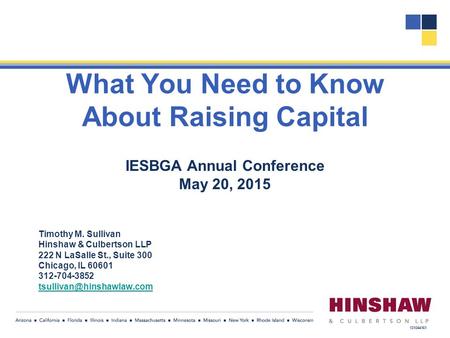 What You Need to Know About Raising Capital IESBGA Annual Conference May 20, 2015 Timothy M. Sullivan Hinshaw & Culbertson LLP 222 N LaSalle St., Suite.