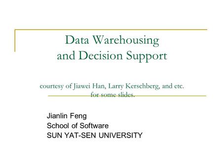 Data Warehousing and Decision Support courtesy of Jiawei Han, Larry Kerschberg, and etc. for some slides. Jianlin Feng School of Software SUN YAT-SEN UNIVERSITY.