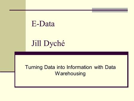 E-Data Jill Dyché Turning Data into Information with Data Warehousing.