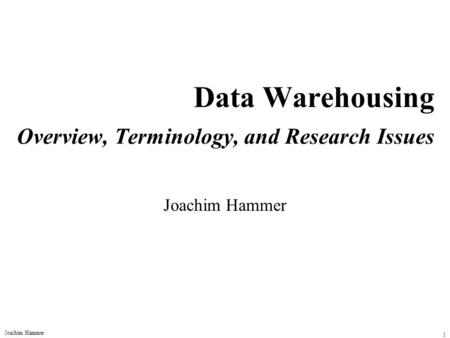 Joachim Hammer 1 Data Warehousing Overview, Terminology, and Research Issues Joachim Hammer.