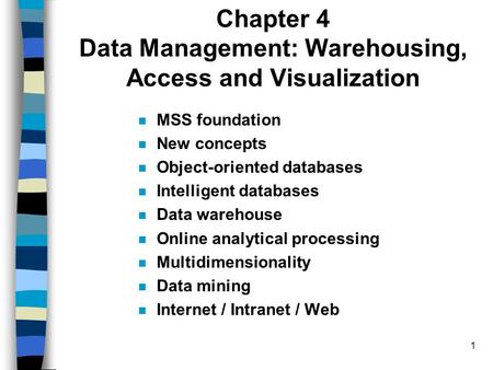 1 Chapter 4 Data Management: Warehousing, Access and Visualization MSS foundation New concepts Object-oriented databases Intelligent databases Data warehouse.