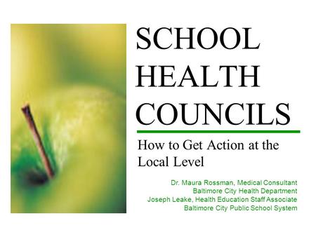 SCHOOL HEALTH COUNCILS How to Get Action at the Local Level Dr. Maura Rossman, Medical Consultant Baltimore City Health Department Joseph Leake, Health.