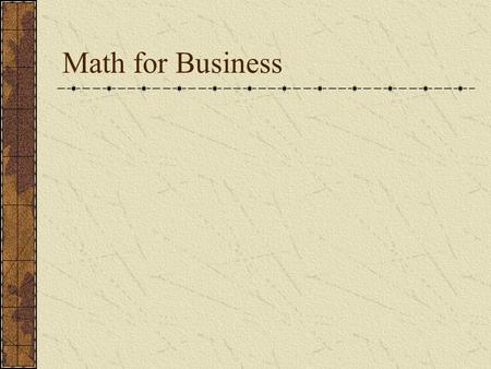 Math for Business. Basics Whole Numbers (no decimals or fractions) Fractions (numerator – denominator) Decimal Numbers Add, Subtract, Multiply, Divide.
