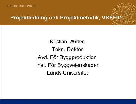 1 L U N D S U N I V E R S I T E T Projektledning och Projektmetodik, VBEF01 Kristian Widén Tekn. Doktor Avd. För Byggproduktion Inst. För Byggvetenskaper.