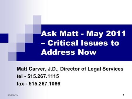 8/25/2015 1 Ask Matt - May 2011 – Critical Issues to Address Now Matt Carver, J.D., Director of Legal Services tel - 515.267.1115 fax - 515.267.1066.