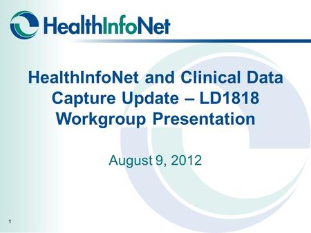 HealthInfoNet and Clinical Data Capture Update – LD1818 Workgroup Presentation August 9, 2012 1.