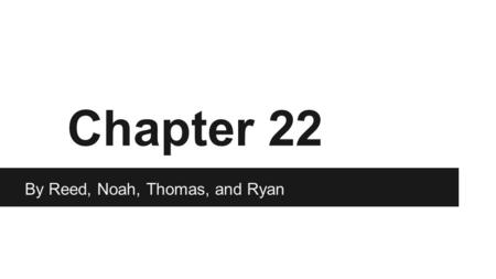 Chapter 22 By Reed, Noah, Thomas, and Ryan.