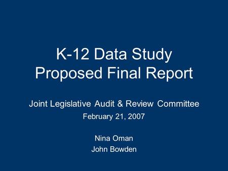 K-12 Data Study Proposed Final Report Joint Legislative Audit & Review Committee February 21, 2007 Nina Oman John Bowden.