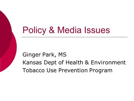 Policy & Media Issues Ginger Park, MS Kansas Dept of Health & Environment Tobacco Use Prevention Program.