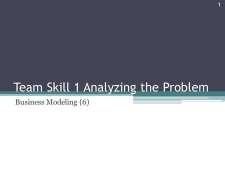 Team Skill 1 Analyzing the Problem Business Modeling (6) 1.