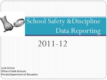 Julie Collins Office of Safe Schools Florida Department of Education 2011-12 School Safety &Discipline Data Reporting.