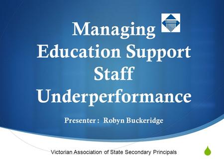  VASSP Managing Education Support Staff Underperformance Presenter : Robyn Buckeridge Victorian Association of State Secondary Principals.