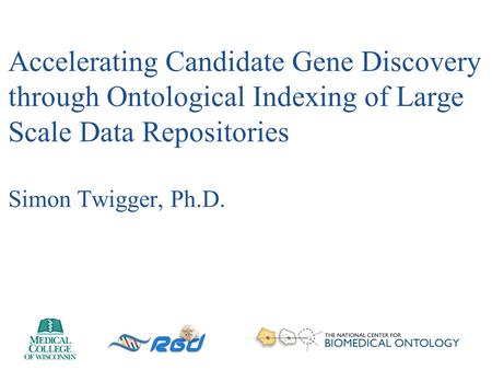 Accelerating Candidate Gene Discovery through Ontological Indexing of Large Scale Data Repositories Simon Twigger, Ph.D.