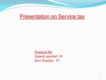 1 Presentation on Service tax Prepared By: Jignesh panchal: 54 Ravi Panchal:55.