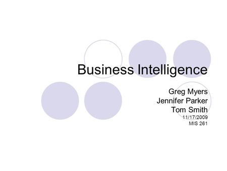 Business Intelligence Greg Myers Jennifer Parker Tom Smith 11/17/2009 MIS 261.