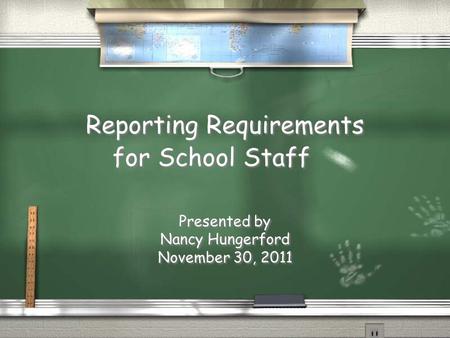 Reporting Requirements for School Staff Presented by Nancy Hungerford November 30, 2011 Presented by Nancy Hungerford November 30, 2011.