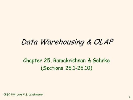 CPSC 404, Laks V.S. Lakshmanan 1 Data Warehousing & OLAP Chapter 25, Ramakrishnan & Gehrke (Sections 25.1-25.10)