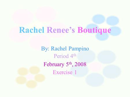 Welcome to… Rachel Renee’s Boutique By: Rachel Pampino Period 4 th February 5 th, 2008 Exercise 1.