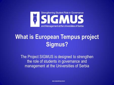 Www.sigmustempus.edu.rs What is European Tempus project Sigmus? The Project SIGMUS is designed to strengthen the role of students in governance and management.