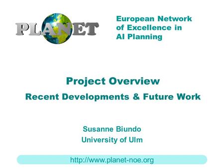 European Network of Excellence in AI Planning Project Overview Recent Developments & Future Work Susanne Biundo University of.