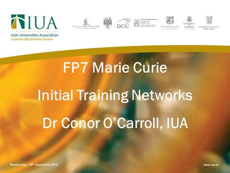 FP7 Marie Curie Initial Training Networks Dr Conor O’Carroll, IUA Wednesday, 29 th September 2010www.iua.ie.