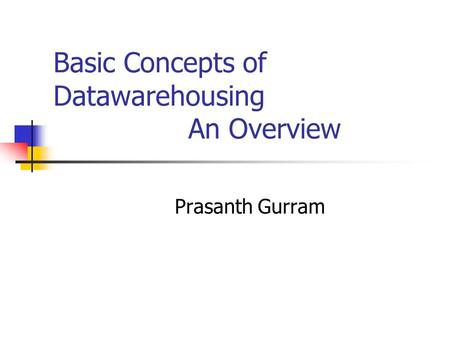 Basic Concepts of Datawarehousing An Overview Prasanth Gurram.