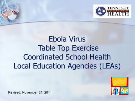 Ebola Virus Table Top Exercise Table Top Exercise Coordinated School Health Local Education Agencies (LEAs) Revised: November 24, 2014.