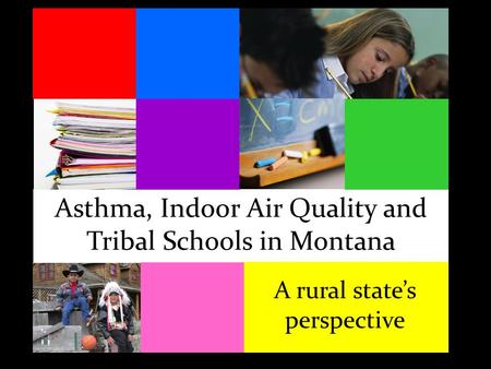 Asthma, Indoor Air Quality and Tribal Schools in Montana A rural state’s perspective.