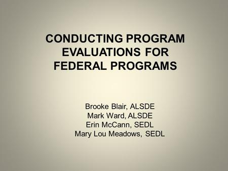 CONDUCTING PROGRAM EVALUATIONS FOR FEDERAL PROGRAMS Brooke Blair, ALSDE Mark Ward, ALSDE Erin McCann, SEDL Mary Lou Meadows, SEDL.