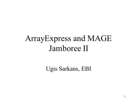 1 ArrayExpress and MAGE Jamboree II Ugis Sarkans, EBI.