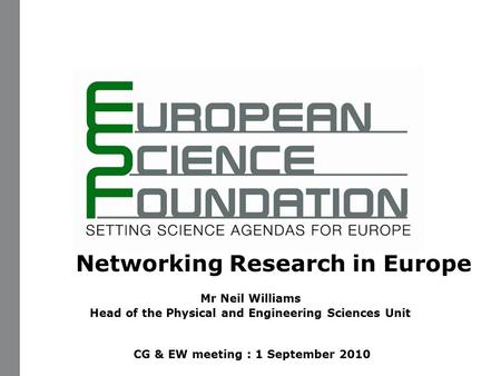 Networking Research in Europe Mr Neil Williams Head of the Physical and Engineering Sciences Unit CG & EW meeting : 1 September 2010.