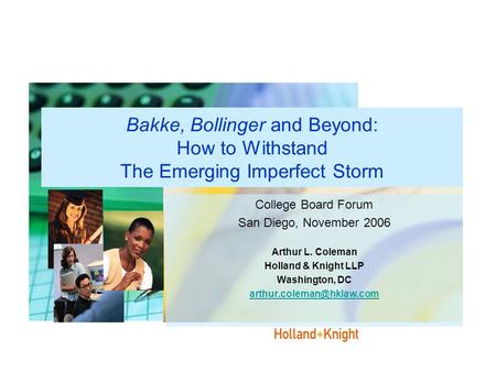 Bakke, Bollinger and Beyond: How to Withstand The Emerging Imperfect Storm College Board Forum San Diego, November 2006 Arthur L. Coleman Holland & Knight.